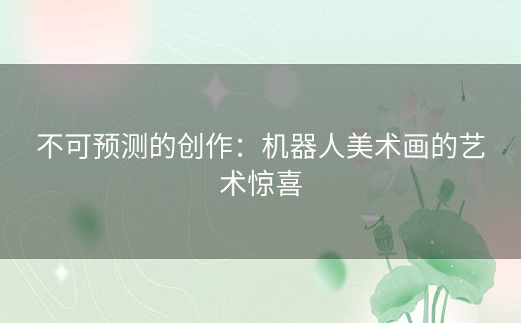 不可预测的创作：机器人美术画的艺术惊喜