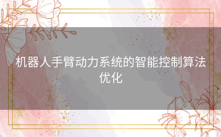 机器人手臂动力系统的智能控制算法优化