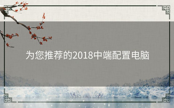 为您推荐的2018中端配置电脑