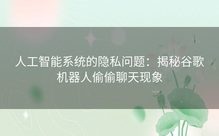 人工智能系统的隐私问题：揭秘谷歌机器人偷偷聊天现象