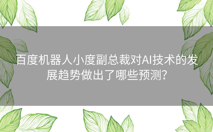 百度机器人小度副总裁对AI技术的发展趋势做出了哪些预测? 百度机器人小度副总裁对AI技术的发展趋势做出了哪些预测?