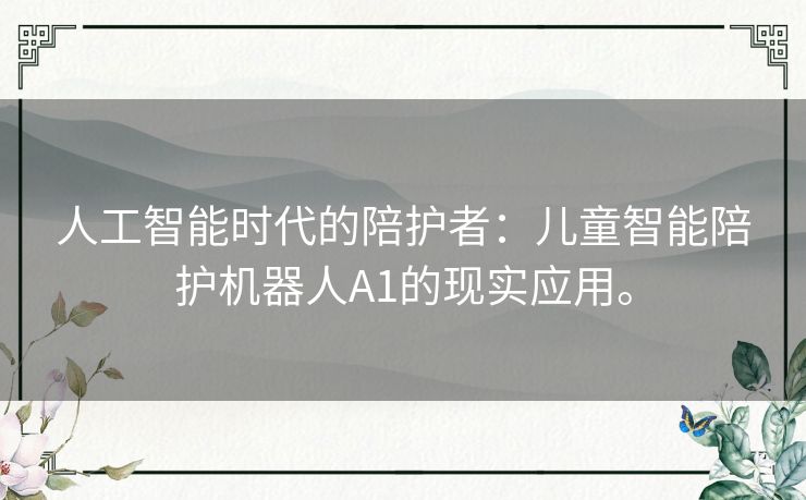 人工智能时代的陪护者：儿童智能陪护机器人A1的现实应用。