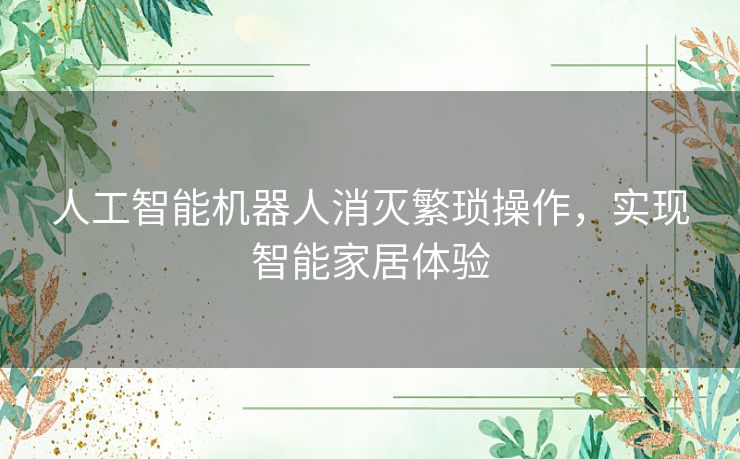 人工智能机器人消灭繁琐操作，实现智能家居体验