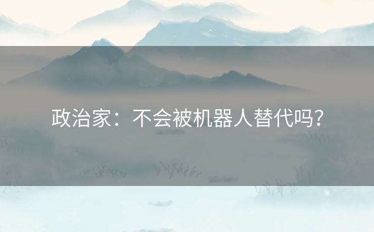 政治家：不会被机器人替代吗？