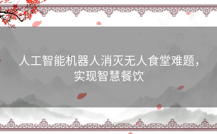 人工智能机器人消灭无人食堂难题，实现智慧餐饮