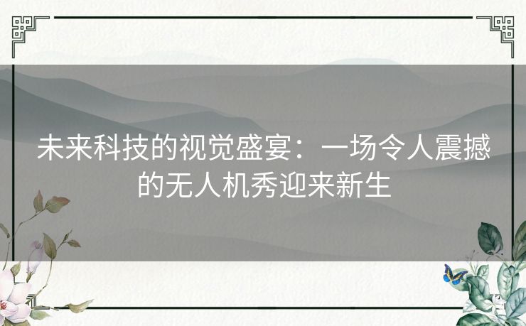 未来科技的视觉盛宴：一场令人震撼的无人机秀迎来新生