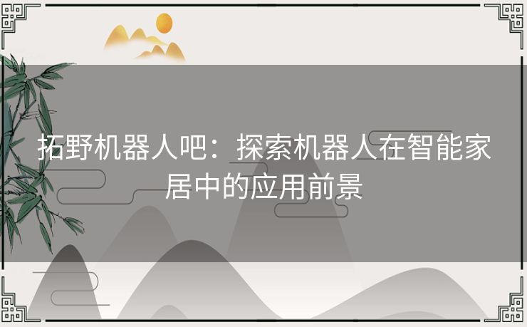 拓野机器人吧：探索机器人在智能家居中的应用前景