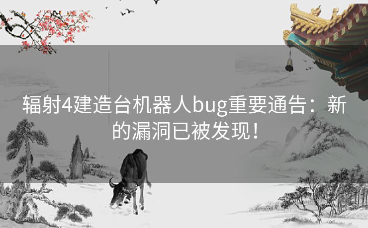 辐射4建造台机器人bug重要通告：新的漏洞已被发现！