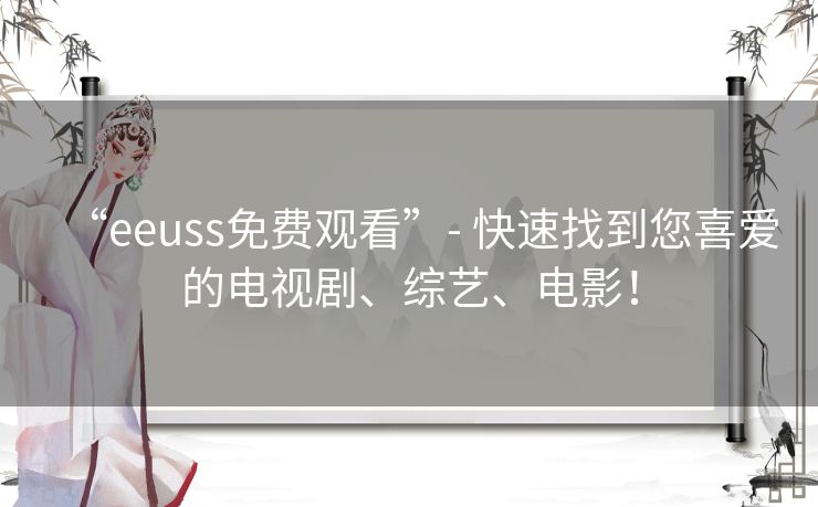 “eeuss免费观看”- 快速找到您喜爱的电视剧、综艺、电影！