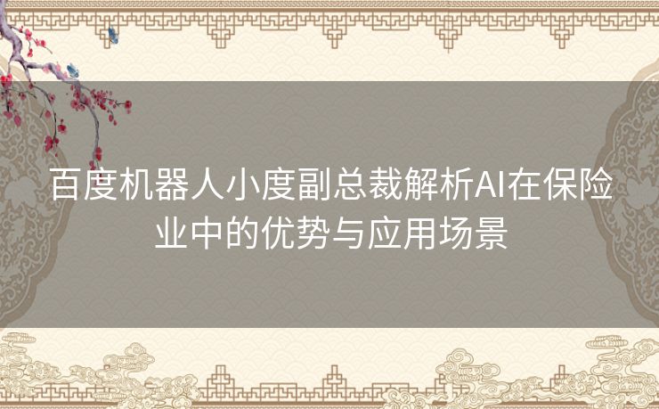 百度机器人小度副总裁解析AI在保险业中的优势与应用场景