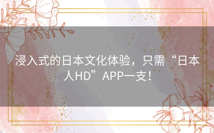 浸入式的日本文化体验，只需“日本人HD”APP一支！