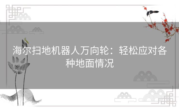 海尔扫地机器人万向轮：轻松应对各种地面情况