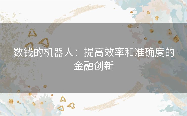 数钱的机器人：提高效率和准确度的金融创新