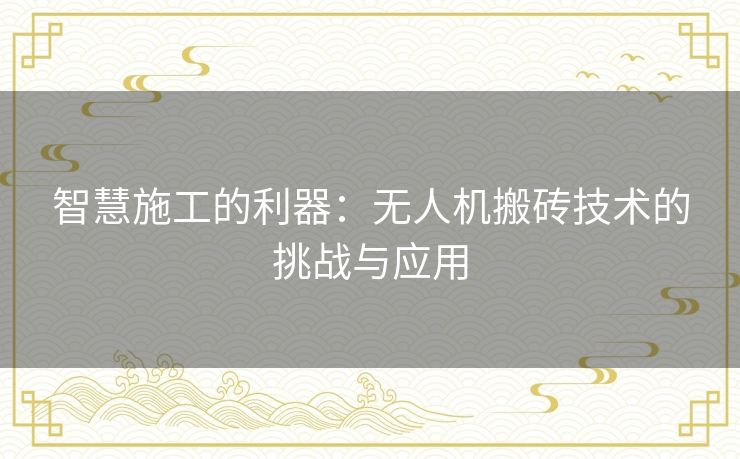 智慧施工的利器：无人机搬砖技术的挑战与应用