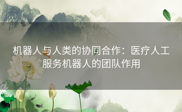 机器人与人类的协同合作：医疗人工服务机器人的团队作用