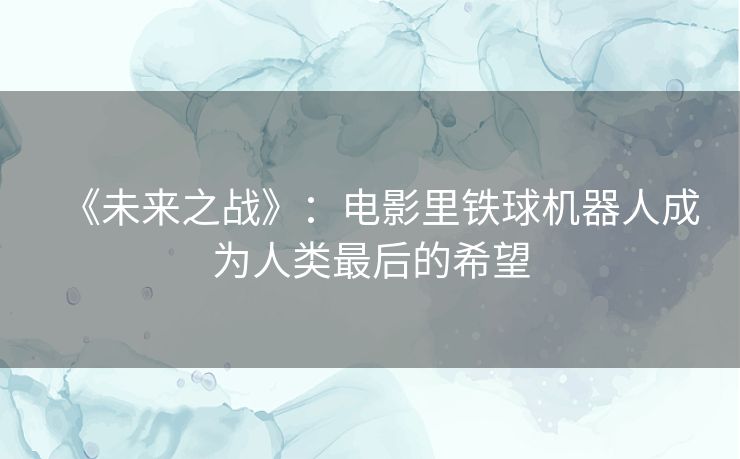《未来之战》：电影里铁球机器人成为人类最后的希望