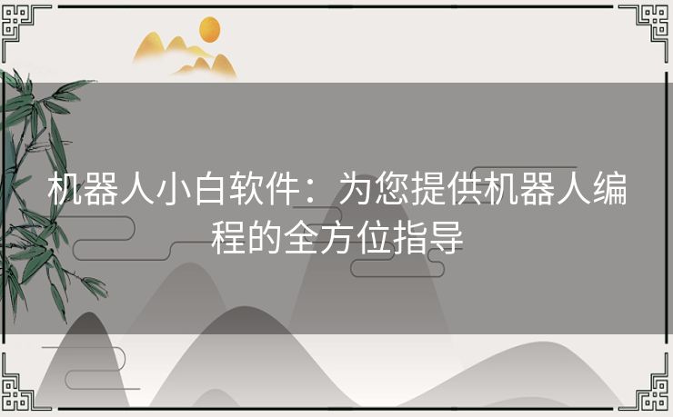 机器人小白软件：为您提供机器人编程的全方位指导