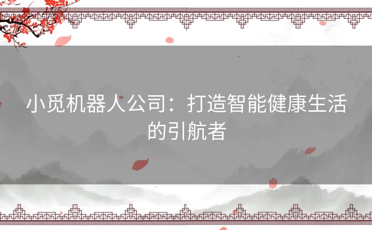 小觅机器人公司：打造智能健康生活的引航者