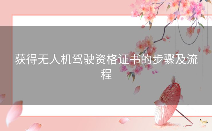 获得无人机驾驶资格证书的步骤及流程