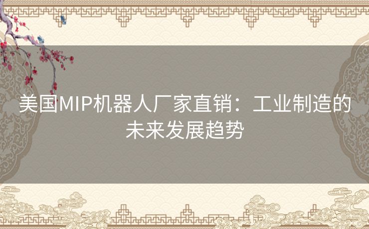 美国MIP机器人厂家直销：工业制造的未来发展趋势