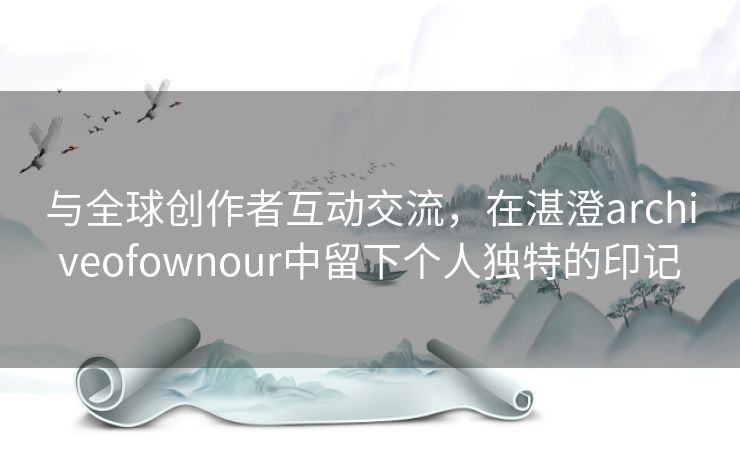 与全球创作者互动交流，在湛澄archiveofownour中留下个人独特的印记
