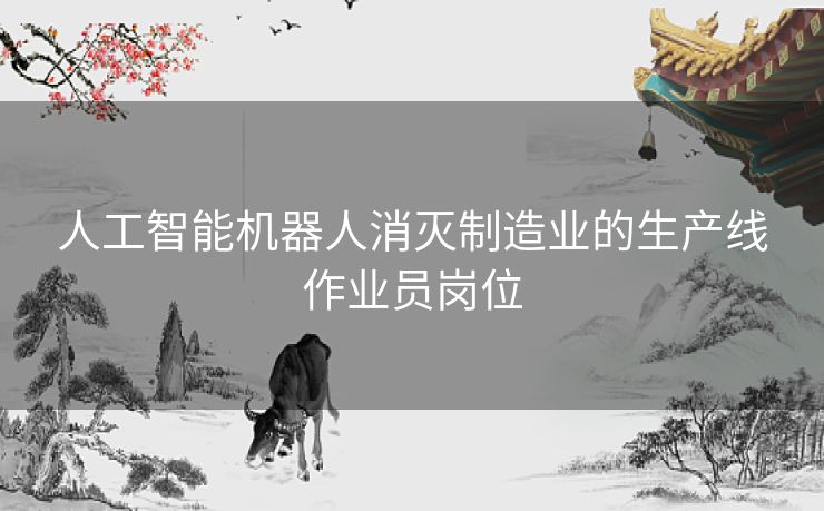 人工智能机器人消灭制造业的生产线作业员岗位
