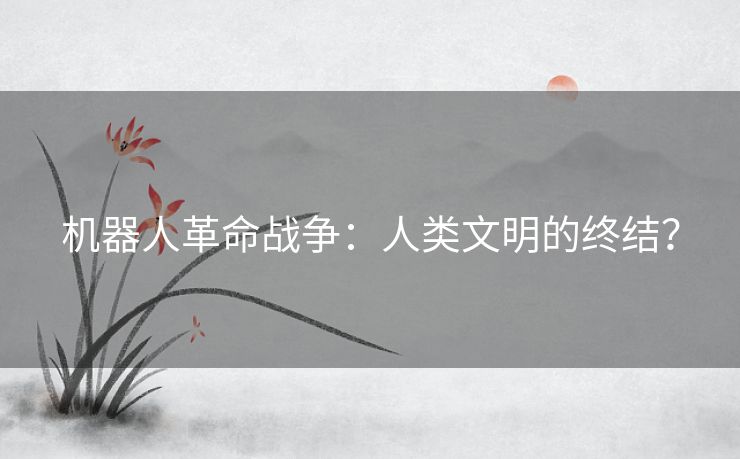 机器人革命战争：人类文明的终结？