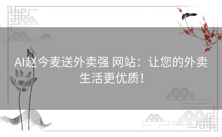 AI赵今麦送外卖强 网站：让您的外卖生活更优质！
