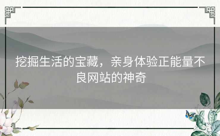 挖掘生活的宝藏，亲身体验正能量不良网站的神奇