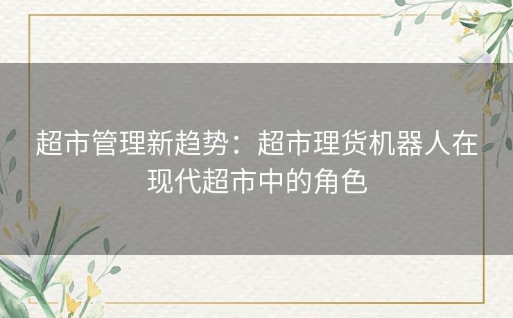 超市管理新趋势：超市理货机器人在现代超市中的角色
