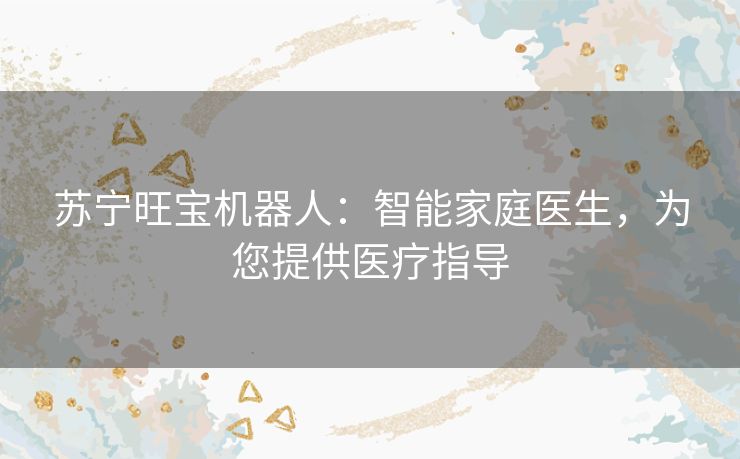 苏宁旺宝机器人：智能家庭医生，为您提供医疗指导