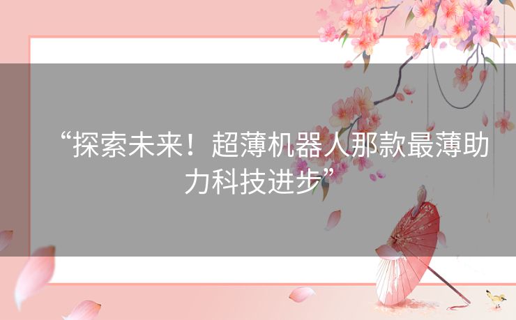 “探索未来！超薄机器人那款最薄助力科技进步”