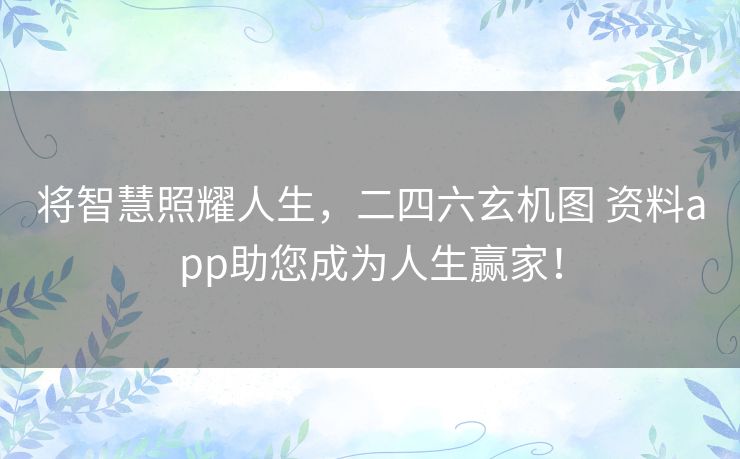 将智慧照耀人生，二四六玄机图 资料app助您成为人生赢家！