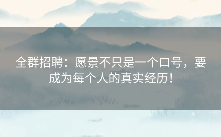 全群招聘：愿景不只是一个口号，要成为每个人的真实经历！