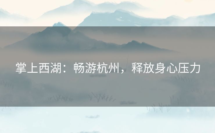 掌上西湖：畅游杭州，释放身心压力