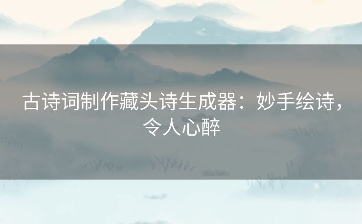 古诗词制作藏头诗生成器：妙手绘诗，令人心醉