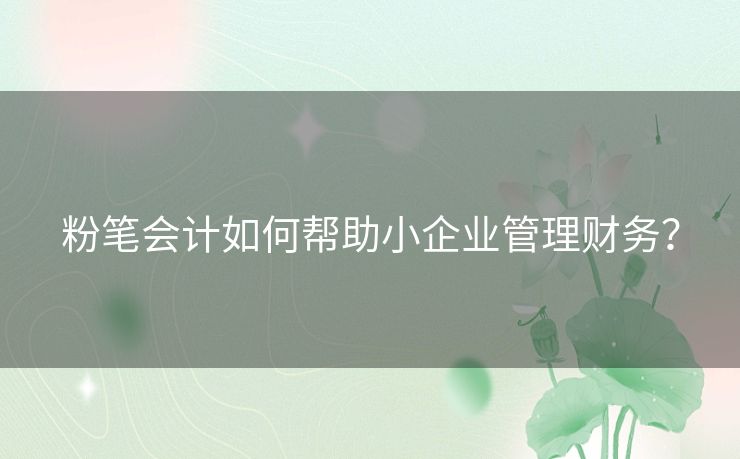 粉笔会计如何帮助小企业管理财务？