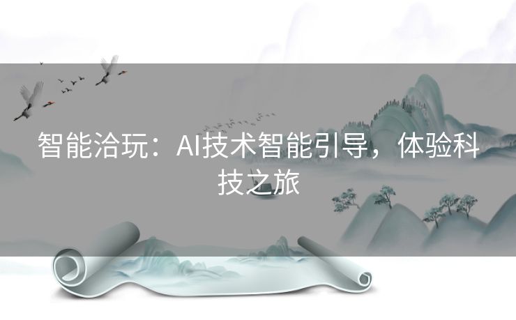 智能洽玩：AI技术智能引导，体验科技之旅