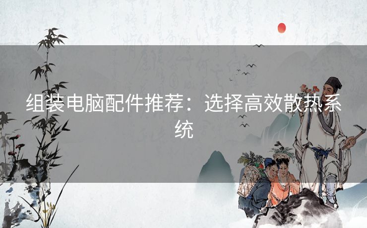 组装电脑配件推荐：选择高效散热系统
