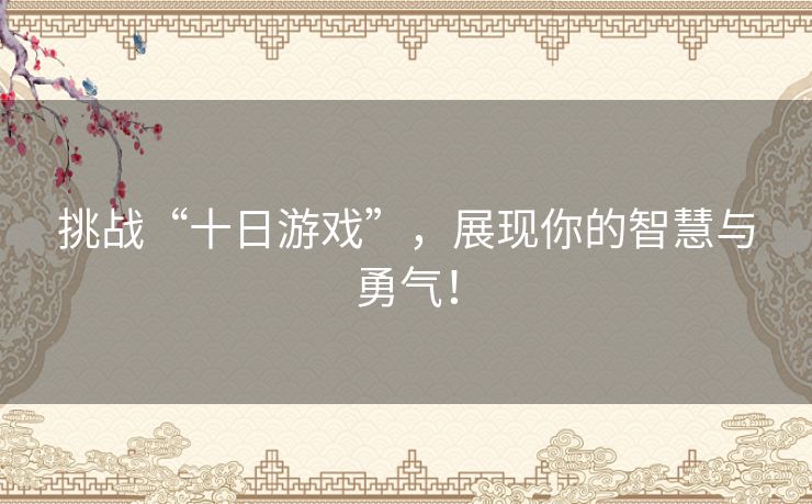 挑战“十日游戏”，展现你的智慧与勇气！
