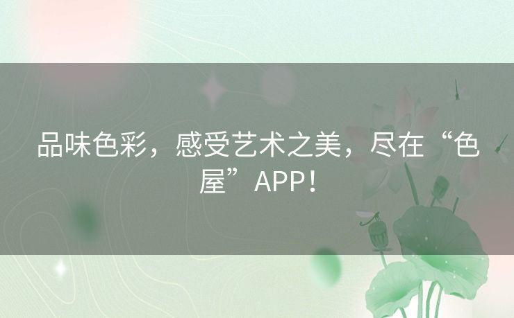 品味色彩，感受艺术之美，尽在“色屋”APP！