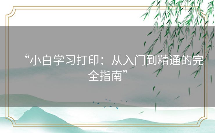 “小白学习打印：从入门到精通的完全指南”