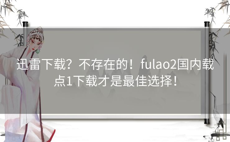 迅雷下载？不存在的！fulao2国内载点1下载才是最佳选择！