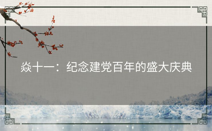 焱十一：纪念建党百年的盛大庆典