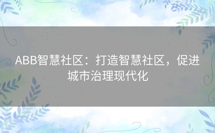 ABB智慧社区：打造智慧社区，促进城市治理现代化
