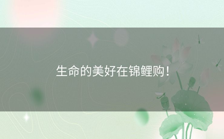 生命的美好在锦鲤购！