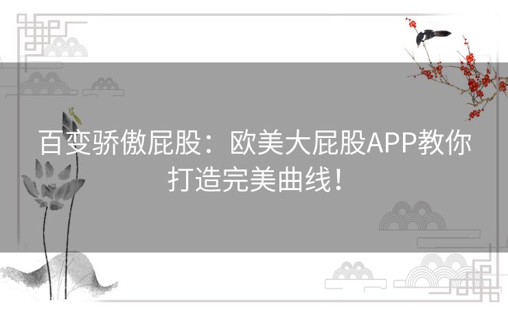 百变骄傲屁股：欧美大屁股APP教你打造完美曲线！