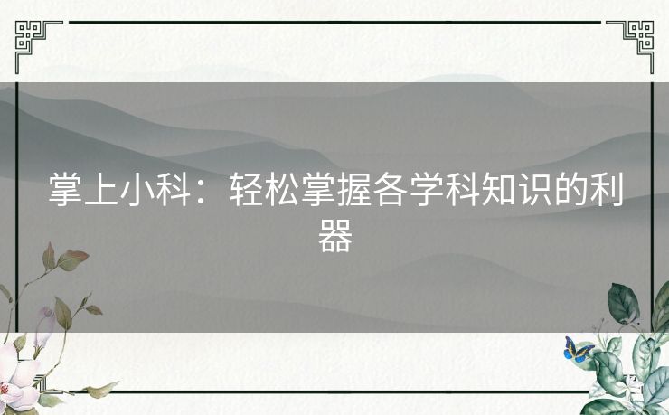 掌上小科：轻松掌握各学科知识的利器