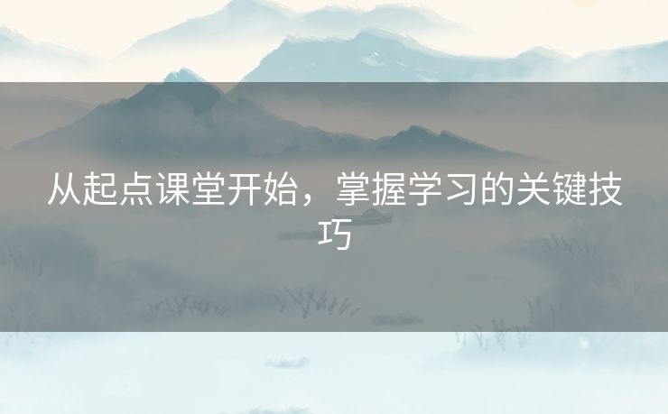 从起点课堂开始，掌握学习的关键技巧
