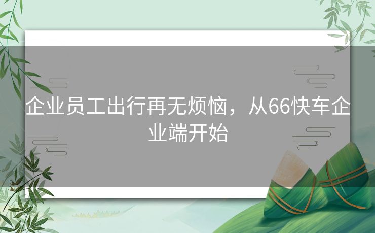企业员工出行再无烦恼，从66快车企业端开始